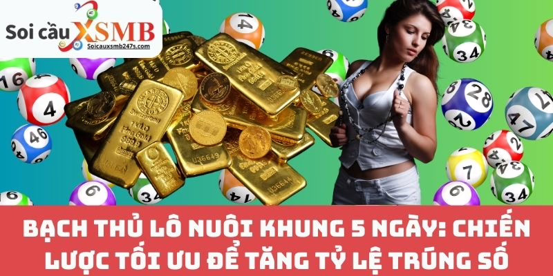 Bạch Thủ Lô Nuôi Khung 5 Ngày: Chiến Lược Tối Ưu Để Tăng Tỷ Lệ Trúng Số