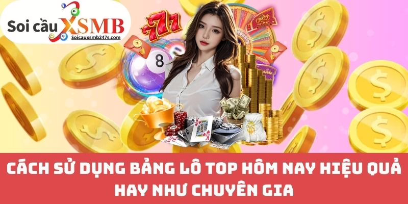 Cách Sử Dụng Bảng Lô Top Hôm Nay Hiệu Quả Hay Như Chuyên Gia