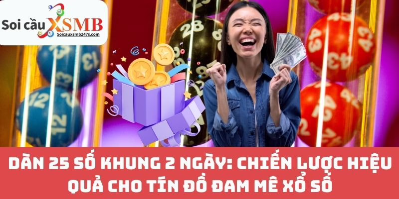 Dàn 25 Số Khung 2 Ngày: Chiến Lược Hiệu Quả Cho Tín Đồ Đam Mê Xổ Số