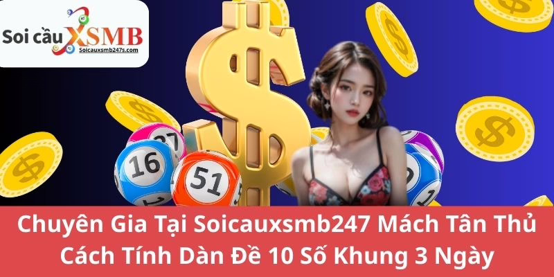 Chuyên Gia Tại Soicauxsmb247 Mách Tân Thủ Cách Tính Dàn Đề 10 Số Khung 3 Ngày