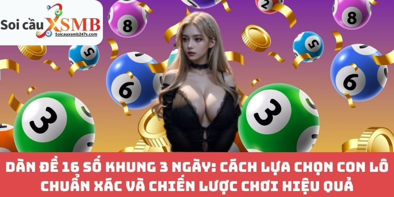 Dàn Đề 16 Số Khung 3 Ngày: Cách Lựa Chọn Con Lô Chuẩn Xác Và Chiến Lược Chơi Hiệu Quả