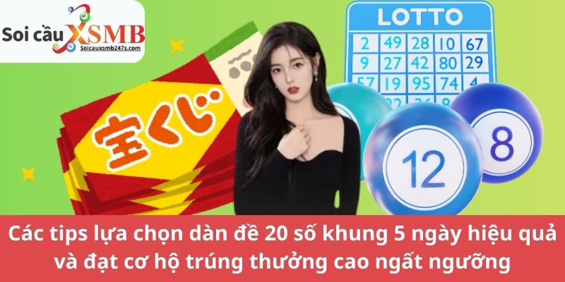 Các tips lựa chọn dàn đề 20 số khung 5 ngày hiệu quả và đạt cơ hộ trúng thưởng cao ngất ngưỡng