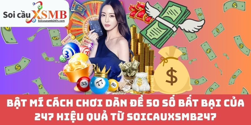 Bật Mí Cách Chơi Dàn Đề 50 Số Bất Bại Của 247 Hiệu Quả Từ Soicauxsmb247