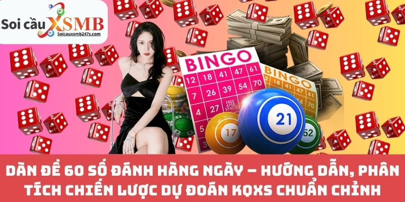Dàn Đề 60 Số Đánh Hàng Ngày – Hướng Dẫn, Phân Tích Chiến Lược Dự Đoán KQXS Chuẩn Chỉnh