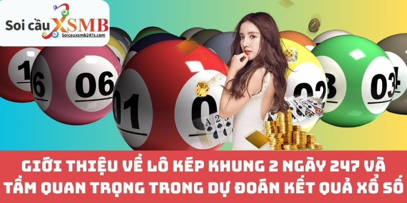 Giới Thiệu Về Lô Kép Khung 2 Ngày 247 Và Tầm Quan Trọng Trong Dự Đoán Kết Quả Xổ Số