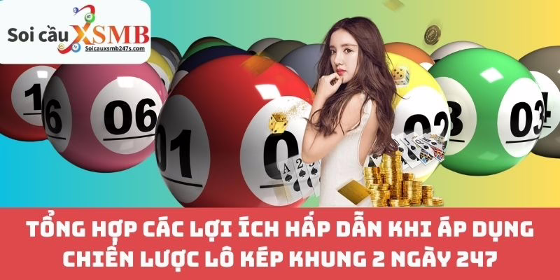 Tổng Hợp Các Lợi Ích Hấp Dẫn Khi Áp Dụng Chiến Lược Lô Kép Khung 2 Ngày 247