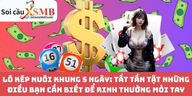Lô Kép Nuôi Khung 5 Ngày: Tất Tần Tật Những Điều Bạn Cần Biết Để Rinh Thưởng Mỏi Tay