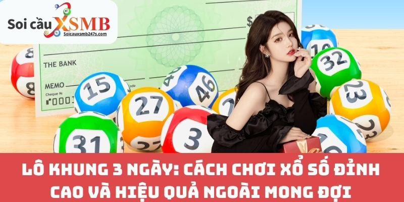Lô Khung 3 Ngày: Cách Chơi Xổ Số Đỉnh Cao Và Hiệu Quả Ngoài Mong Đợi