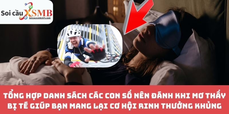 Tổng Hợp Danh Sách Các Con Số Nên Đánh Khi Mơ Thấy Bị Té Giúp Bạn Mang Lại Cơ Hội Rinh Thưởng Khủng