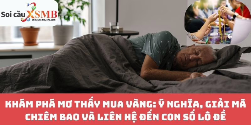 Khám Phá Mơ Thấy Mua Vàng: Ý Nghĩa, Giải Mã Chiêm Bao và Liên Hệ Đến Con Số Lô Đề