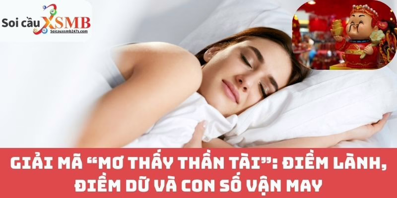 Giải mã “mơ thấy thần tài”: Điềm lành, điềm dữ và con số vận may