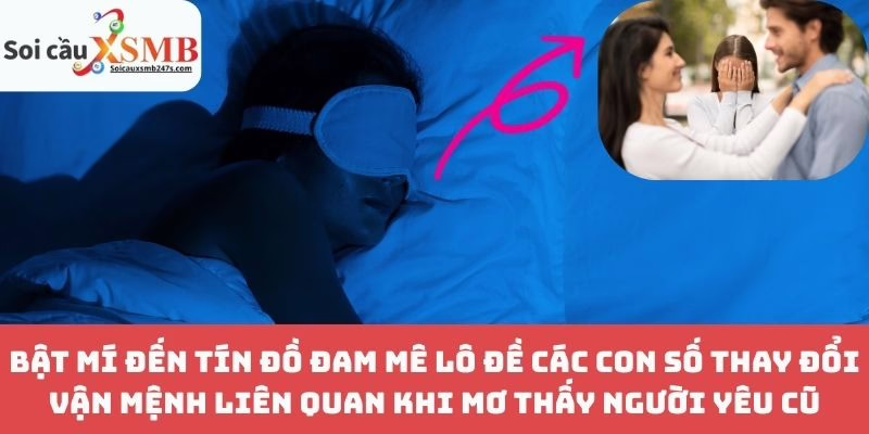 Bật Mí Đến Tín Đồ Đam Mê Lô Đề Các Con Số Thay Đổi Vận Mệnh Liên Quan Khi Mơ Thấy Người Yêu Cũ