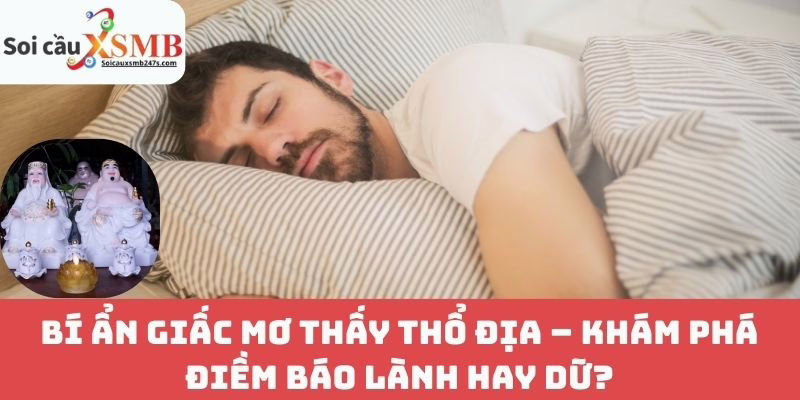 Bí ẩn giấc mơ thấy Thổ địa – Khám phá điềm báo lành hay dữ?