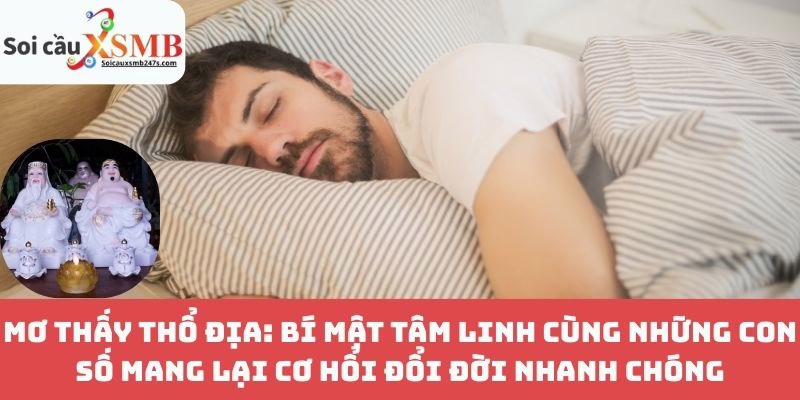 Mơ thấy Thổ địa: Bí mật tâm linh cùng những con số mang lại cơ hổi đổi đời nhanh chóng