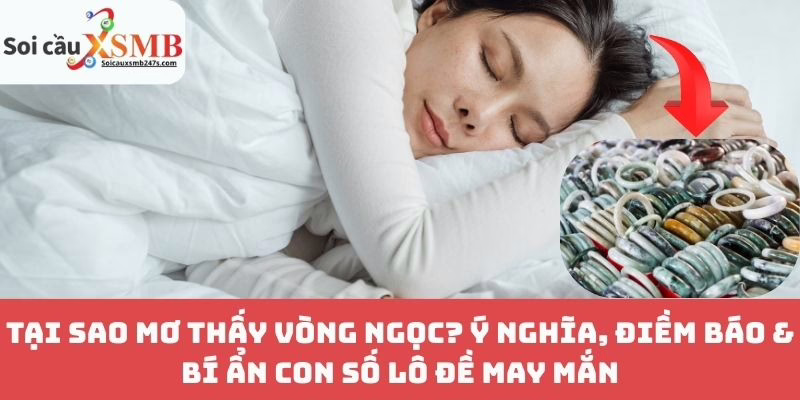 Tại Sao Mơ Thấy Vòng Ngọc? Ý Nghĩa, Điềm Báo & Bí Ẩn Con Số Lô Đề May Mắn