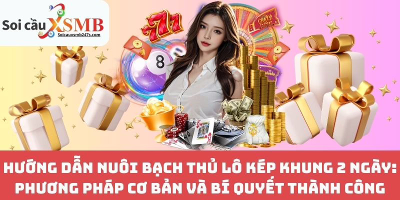 Hướng Dẫn Nuôi Bạch Thủ Lô Kép Khung 2 Ngày: Phương Pháp Cơ Bản và Bí Quyết Thành Công