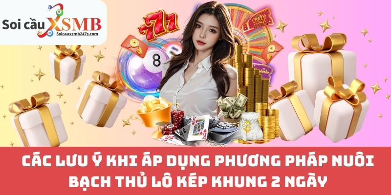 Các Lưu Ý Khi Áp Dụng Phương Pháp Nuôi Bạch Thủ Lô Kép Khung 2 Ngày