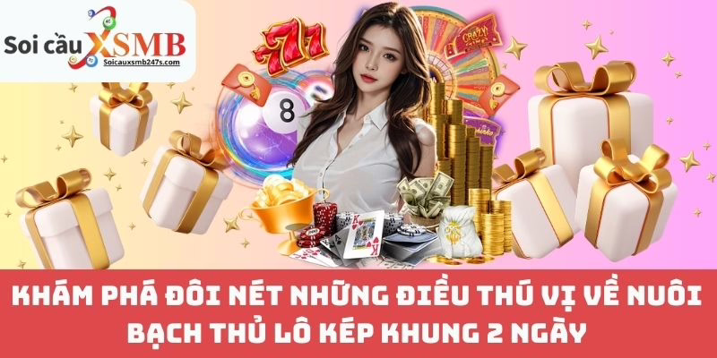 Khám Phá Đôi Nét Những Điều Thú Vị Về Nuôi Bạch Thủ Lô Kép Khung 2 Ngày