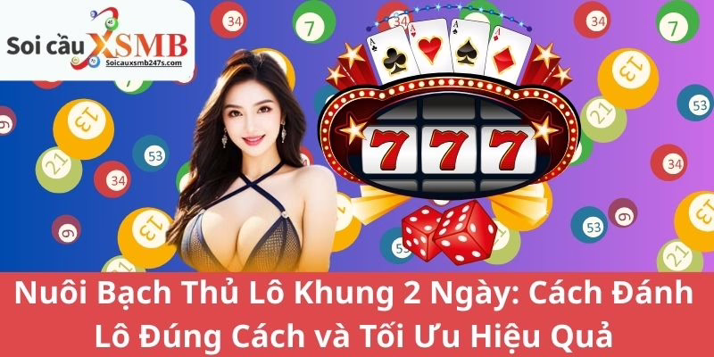 Nuôi Bạch Thủ Lô Khung 2 Ngày: Cách Đánh Lô Đúng Cách và Tối Ưu Hiệu Quả