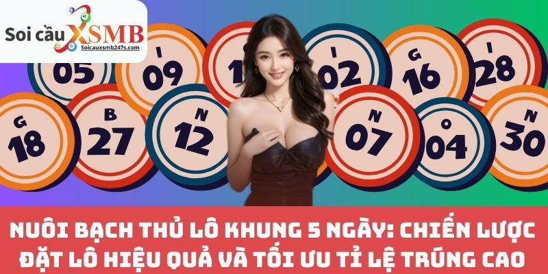 Nuôi Bạch Thủ Lô Khung 5 Ngày: Chiến Lược Đặt Lô Hiệu Quả và Tối Ưu Tỉ Lệ Trúng Cao