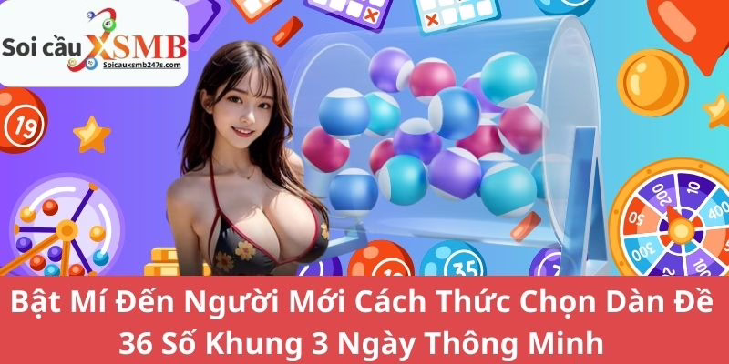 Bật Mí Đến Người Mới Cách Thức Chọn Dàn Đề 36 Số Khung 3 Ngày Thông Minh