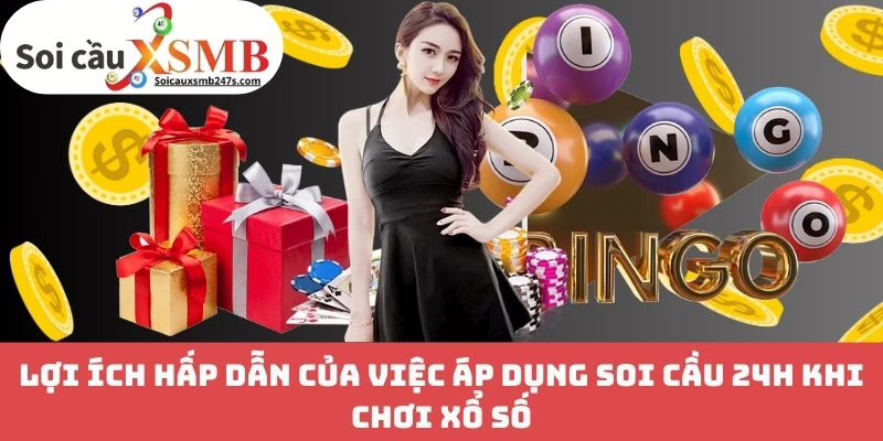 Lợi ích hấp dẫn của việc áp dụng soi cầu 24h khi chơi xổ số