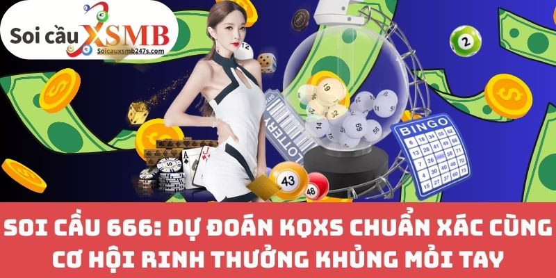 Soi Cầu 666: Dự Đoán KQXS Chuẩn Xác Cùng Cơ Hội Rinh Thưởng Khủng Mỏi Tay