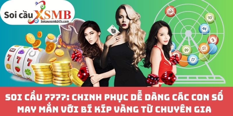 Soi cầu 7777: Chinh Phục Dễ Dàng Các Con Số May Mắn Với Bí Kíp Vàng Từ Chuyên Gia
