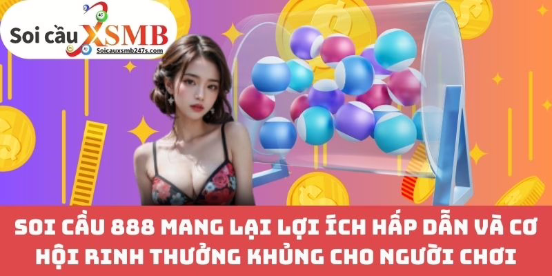 Soi Cầu 888 Mang Lại Lợi Ích Hấp Dẫn Và Cơ Hội Rinh Thưởng Khủng Cho Người Chơi