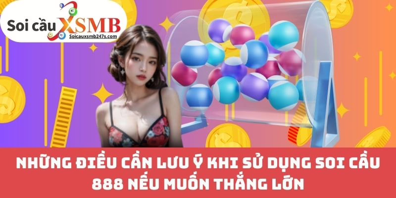 Những Điều Cần Lưu Ý Khi Sử Dụng Soi Cầu 888 Nếu Muốn Thắng Lớn