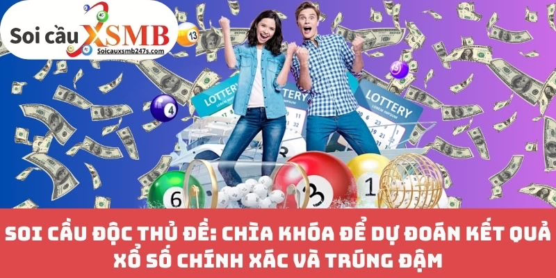 Soi Cầu Độc Thủ Đề: Chìa Khóa Để Dự Đoán Kết Quả Xổ Số Chính Xác Và Trúng Đậm