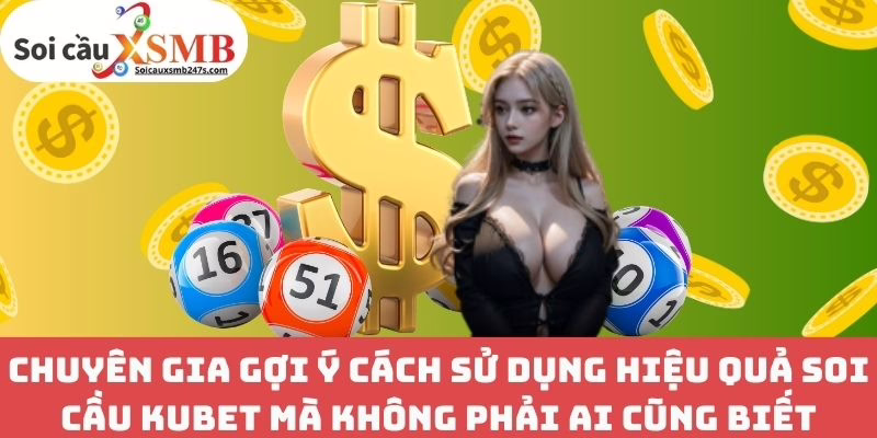 Chuyên gia gợi ý cách sử dụng hiệu quả Soi cầu Kubet mà không phải ai cũng biết