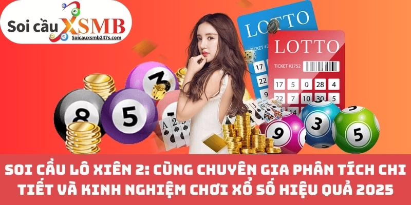 Soi Cầu Lô Xiên 2: Cùng Chuyên Gia Phân Tích Chi Tiết và Kinh Nghiệm Chơi Xổ Số Hiệu Quả 2025