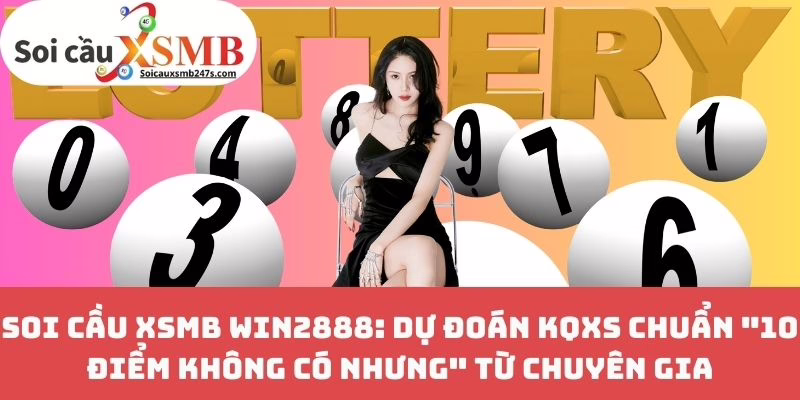 Soi Cầu XSMB Win2888: Dự Đoán KQXS Chuẩn “10 Điểm Không Có Nhưng” Từ CHuyên Gia