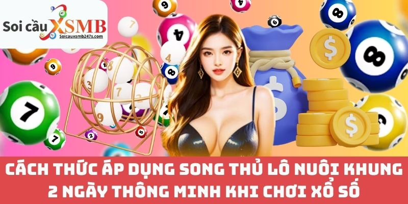 Cách Thức Áp Dụng Song Thủ Lô Nuôi Khung 2 Ngày Thông Minh Khi Chơi Xổ Số