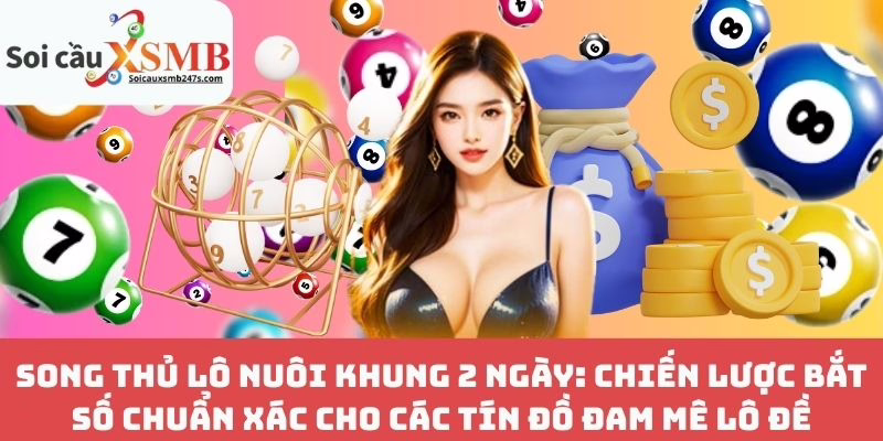 Song Thủ Lô Nuôi Khung 2 Ngày: Chiến Lược Bắt Số Chuẩn Xác Cho Các Tín Đồ Đam Mê Lô Đề