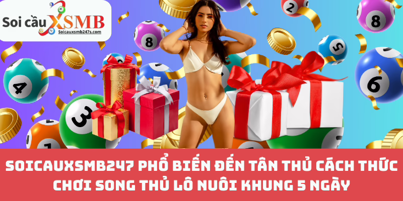 Soicauxsmb247 Phổ Biến Đến Tân Thủ Cách Thức Chơi Song Thủ Lô Nuôi Khung 5 Ngày