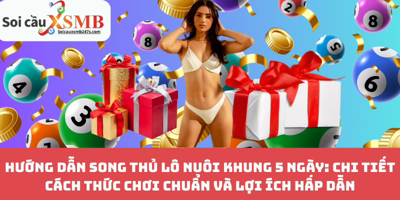Hướng Dẫn Song Thủ Lô Nuôi Khung 5 Ngày: Chi Tiết Cách Thức Chơi Chuẩn Và Lợi Ích Hấp Dẫn